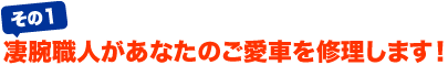 凄腕職人があなたのご愛車を修理します！